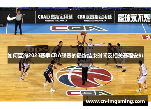 如何查询2023赛季CBA联赛的最终结束时间及相关赛程安排 如何查询2023赛季CBA联赛的最终结束时间及相关赛程安排