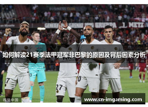 如何解读21赛季法甲冠军非巴黎的原因及背后因素分析 如何解读21赛季法甲冠军非巴黎的原因及背后因素分析
