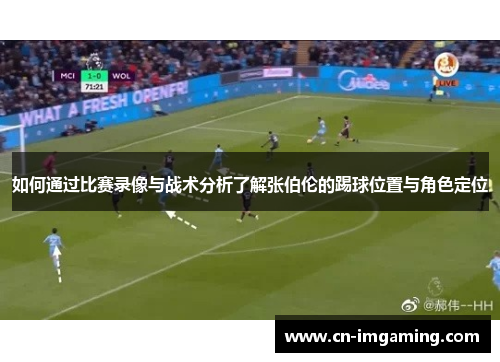 如何通过比赛录像与战术分析了解张伯伦的踢球位置与角色定位