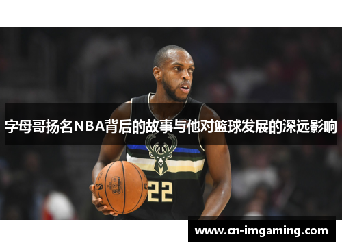 字母哥扬名NBA背后的故事与他对篮球发展的深远影响 字母哥扬名NBA背后的故事与他对篮球发展的深远影响