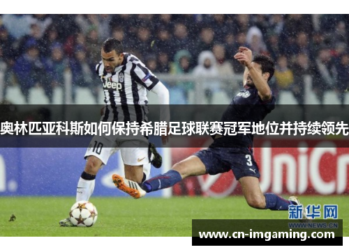 奥林匹亚科斯如何保持希腊足球联赛冠军地位并持续领先