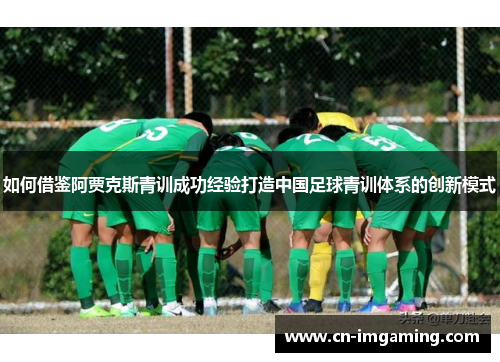 如何借鉴阿贾克斯青训成功经验打造中国足球青训体系的创新模式 如何借鉴阿贾克斯青训成功经验打造中国足球青训体系的创新模式