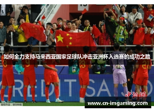 如何全力支持马来西亚国家足球队冲击亚洲杯入选赛的成功之路