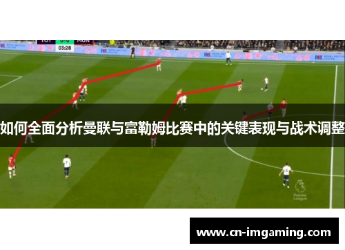 如何全面分析曼联与富勒姆比赛中的关键表现与战术调整 如何全面分析曼联与富勒姆比赛中的关键表现与战术调整