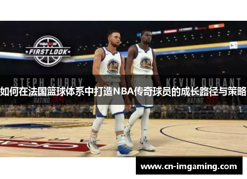 如何在法国篮球体系中打造NBA传奇球员的成长路径与策略 如何在法国篮球体系中打造NBA传奇球员的成长路径与策略