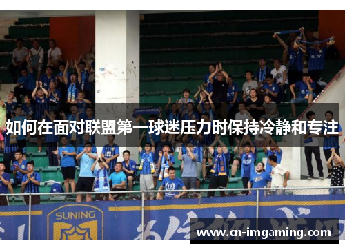 如何在面对联盟第一球迷压力时保持冷静和专注 如何在面对联盟第一球迷压力时保持冷静和专注