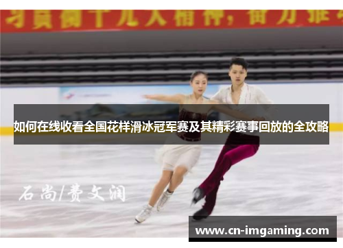如何在线收看全国花样滑冰冠军赛及其精彩赛事回放的全攻略 如何在线收看全国花样滑冰冠军赛及其精彩赛事回放的全攻略