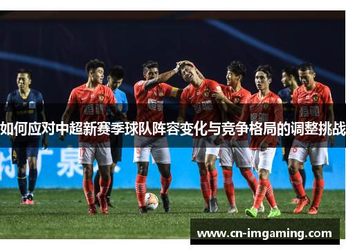 如何应对中超新赛季球队阵容变化与竞争格局的调整挑战