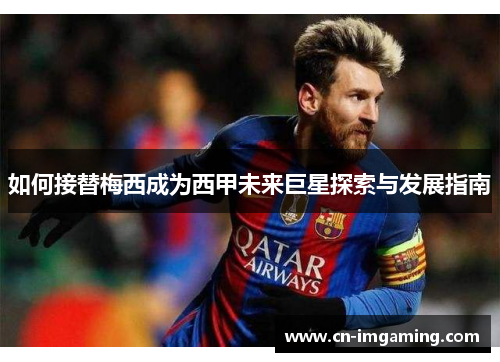 如何接替梅西成为西甲未来巨星探索与发展指南 如何接替梅西成为西甲未来巨星探索与发展指南