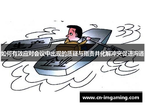 如何有效应对会议中出现的质疑与指责并化解冲突促进沟通