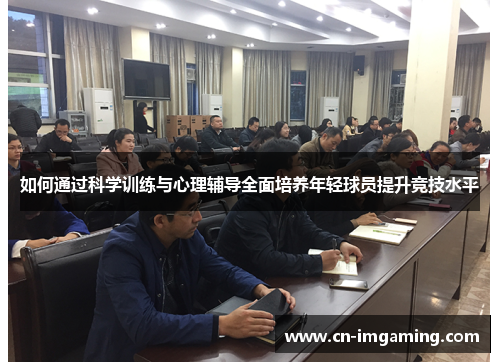 如何通过科学训练与心理辅导全面培养年轻球员提升竞技水平 如何通过科学训练与心理辅导全面培养年轻球员提升竞技水平