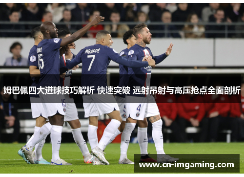 姆巴佩四大进球技巧解析 快速突破 远射吊射与高压抢点全面剖析 姆巴佩四大进球技巧解析 快速突破 远射吊射与高压抢点全面剖析