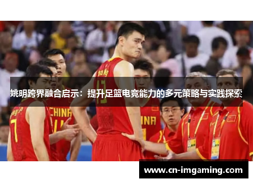 姚明跨界融合启示:提升足篮电竞能力的多元策略与实践探索 姚明跨界融合启示:提升足篮电竞能力的多元策略与实践探索