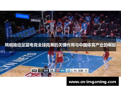 姚明推动足篮电竞全球风潮的关键作用与中国体育产业的崛起 姚明推动足篮电竞全球风潮的关键作用与中国体育产业的崛起