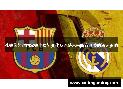 孔德伤势对国家德比局势变化及巴萨未来阵容调整的深远影响 孔德伤势对国家德比局势变化及巴萨未来阵容调整的深远影响
