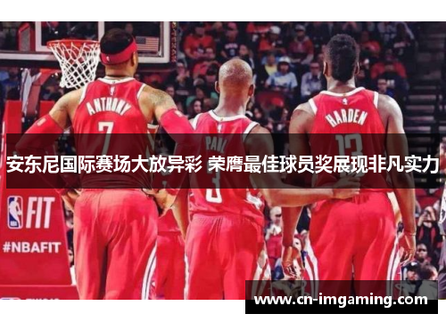 安东尼国际赛场大放异彩 荣膺最佳球员奖展现非凡实力