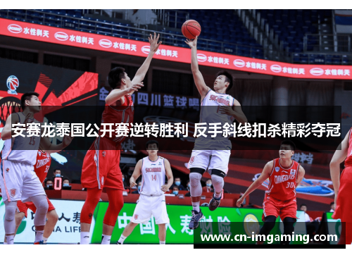 安赛龙泰国公开赛逆转胜利 反手斜线扣杀精彩夺冠 安赛龙泰国公开赛逆转胜利 反手斜线扣杀精彩夺冠