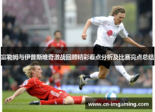 富勒姆与伊普斯维奇激战回顾精彩看点分析及比赛亮点总结