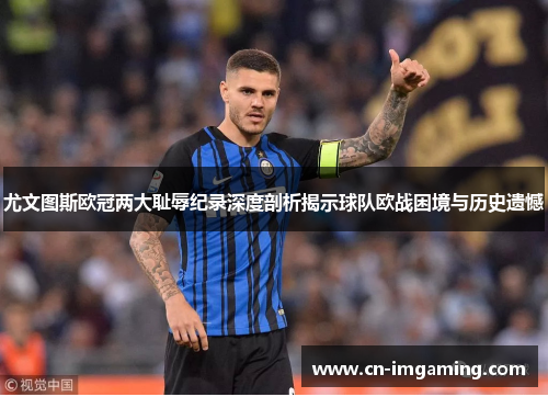 尤文图斯欧冠两大耻辱纪录深度剖析揭示球队欧战困境与历史遗憾 尤文图斯欧冠两大耻辱纪录深度剖析揭示球队欧战困境与历史遗憾