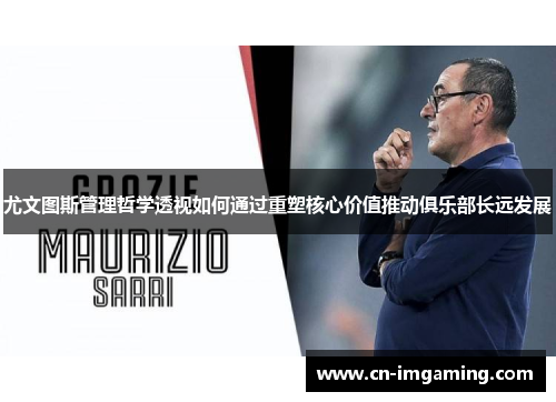尤文图斯管理哲学透视如何通过重塑核心价值推动俱乐部长远发展 尤文图斯管理哲学透视如何通过重塑核心价值推动俱乐部长远发展