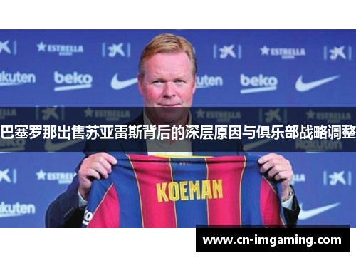 巴塞罗那出售苏亚雷斯背后的深层原因与俱乐部战略调整 巴塞罗那出售苏亚雷斯背后的深层原因与俱乐部战略调整