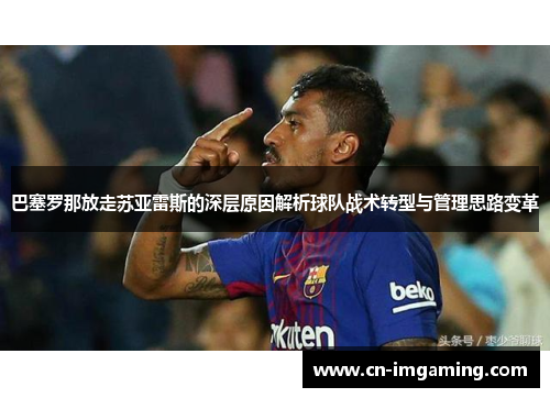 巴塞罗那放走苏亚雷斯的深层原因解析球队战术转型与管理思路变革 巴塞罗那放走苏亚雷斯的深层原因解析球队战术转型与管理思路变革