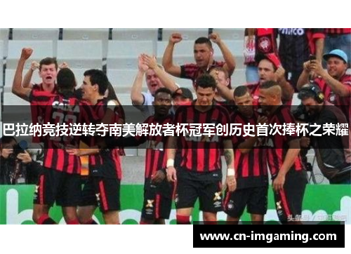 巴拉纳竞技逆转夺南美解放者杯冠军创历史首次捧杯之荣耀