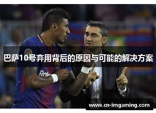 巴萨10号弃用背后的原因与可能的解决方案 巴萨10号弃用背后的原因与可能的解决方案