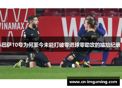 巴萨10号为何至今未能打破零进球零助攻的尴尬纪录 巴萨10号为何至今未能打破零进球零助攻的尴尬纪录