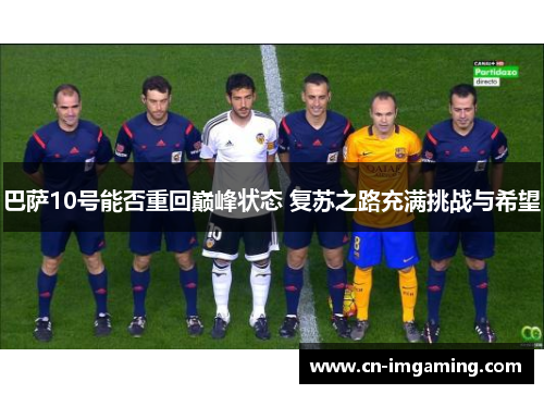 巴萨10号能否重回巅峰状态 复苏之路充满挑战与希望 巴萨10号能否重回巅峰状态 复苏之路充满挑战与希望