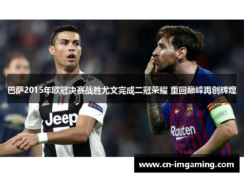 巴萨2015年欧冠决赛战胜尤文完成二冠荣耀 重回巅峰再创辉煌 巴萨2015年欧冠决赛战胜尤文完成二冠荣耀 重回巅峰再创辉煌