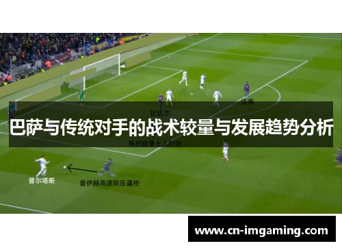 巴萨与传统对手的战术较量与发展趋势分析 巴萨与传统对手的战术较量与发展趋势分析
