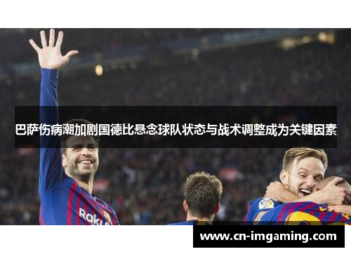 巴萨伤病潮加剧国德比悬念球队状态与战术调整成为关键因素