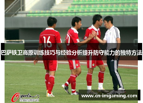 巴萨铁卫高原训练技巧与经验分析提升防守能力的独特方法