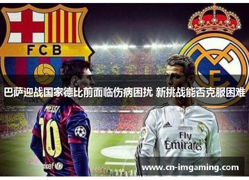 巴萨迎战国家德比前面临伤病困扰 新挑战能否克服困难 巴萨迎战国家德比前面临伤病困扰 新挑战能否克服困难
