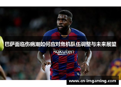 巴萨面临伤病潮如何应对危机队伍调整与未来展望 巴萨面临伤病潮如何应对危机队伍调整与未来展望