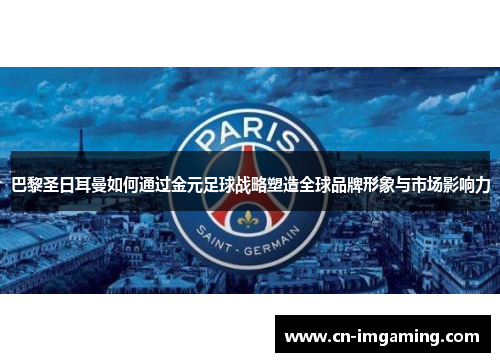 巴黎圣日耳曼如何通过金元足球战略塑造全球品牌形象与市场影响力 巴黎圣日耳曼如何通过金元足球战略塑造全球品牌形象与市场影响力