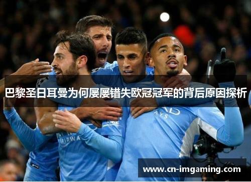 巴黎圣日耳曼为何屡屡错失欧冠冠军的背后原因探析 巴黎圣日耳曼为何屡屡错失欧冠冠军的背后原因探析