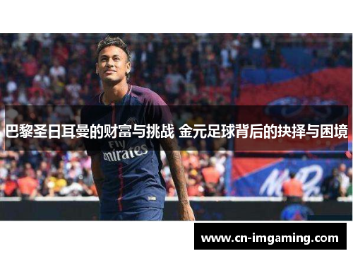 巴黎圣日耳曼的财富与挑战 金元足球背后的抉择与困境 巴黎圣日耳曼的财富与挑战 金元足球背后的抉择与困境