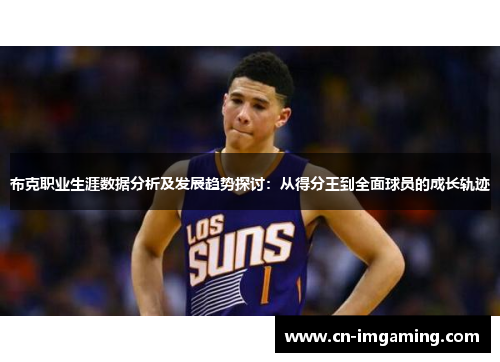 布克职业生涯数据分析及发展趋势探讨：从得分王到全面球员的成长轨迹