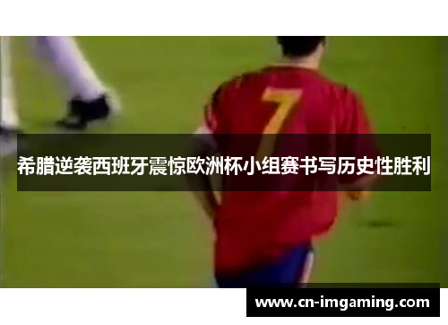 希腊逆袭西班牙震惊欧洲杯小组赛书写历史性胜利