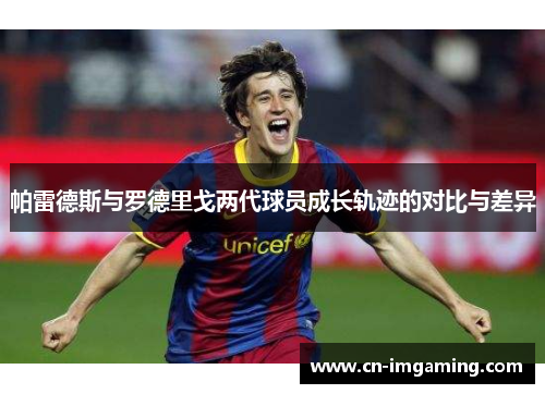 帕雷德斯与罗德里戈两代球员成长轨迹的对比与差异