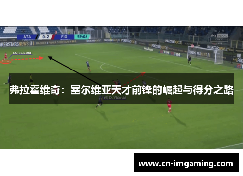 弗拉霍维奇:塞尔维亚天才前锋的崛起与得分之路 弗拉霍维奇:塞尔维亚天才前锋的崛起与得分之路