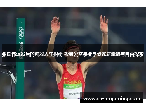 张国伟退役后的精彩人生揭秘 投身公益事业享受家庭幸福与自由探索 张国伟退役后的精彩人生揭秘 投身公益事业享受家庭幸福与自由探索