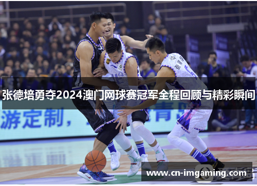 张德培勇夺2024澳门网球赛冠军全程回顾与精彩瞬间 张德培勇夺2024澳门网球赛冠军全程回顾与精彩瞬间