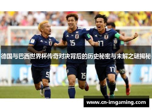 德国与巴西世界杯传奇对决背后的历史秘密与未解之谜揭秘 德国与巴西世界杯传奇对决背后的历史秘密与未解之谜揭秘