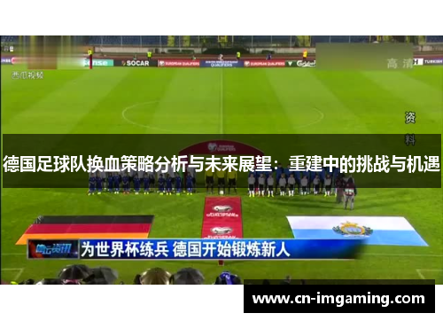 德国足球队换血策略分析与未来展望:重建中的挑战与机遇 德国足球队换血策略分析与未来展望:重建中的挑战与机遇