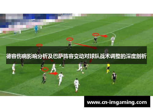 德容伤病影响分析及巴萨阵容变动对球队战术调整的深度剖析 德容伤病影响分析及巴萨阵容变动对球队战术调整的深度剖析