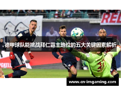 德甲球队能挑战拜仁霸主地位的五大关键因素解析 德甲球队能挑战拜仁霸主地位的五大关键因素解析