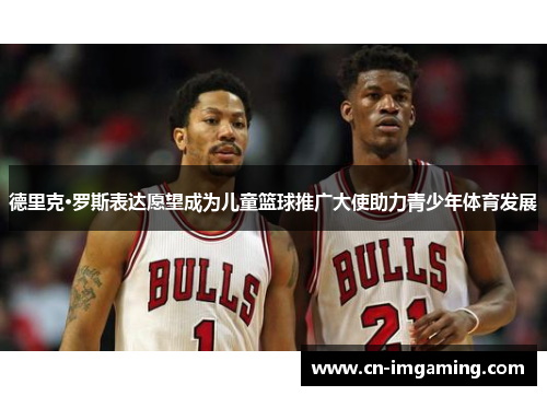德里克·罗斯表达愿望成为儿童篮球推广大使助力青少年体育发展 德里克·罗斯表达愿望成为儿童篮球推广大使助力青少年体育发展